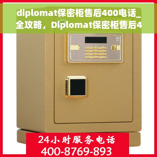 diplomat保密柜售后400电话_全攻略，Diplomat保密柜售后400电话服务全攻略
