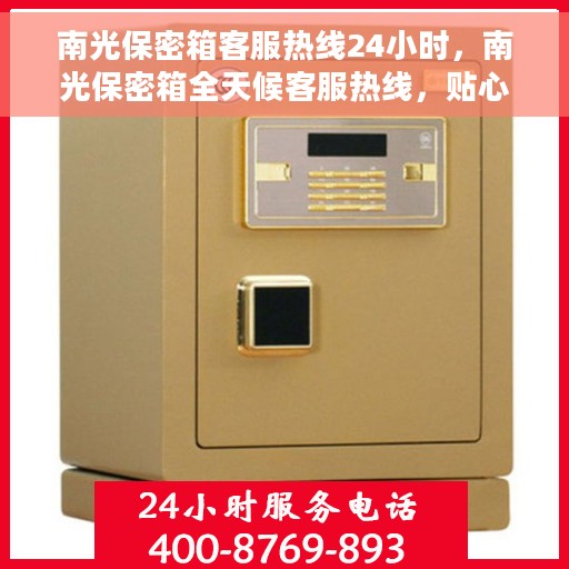 南光保密箱客服热线24小时，南光保密箱全天候客服热线，贴心服务随时在线