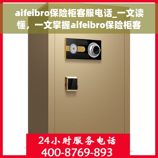 aifeibro保险柜客服电话_一文读懂，一文掌握aifeibro保险柜客服热线