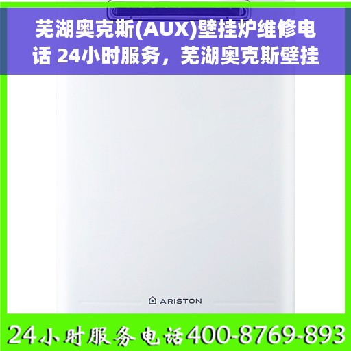 芜湖奥克斯(AUX)壁挂炉维修电话 24小时服务，芜湖奥克斯壁挂炉专业维修热线 24小时全天候服务