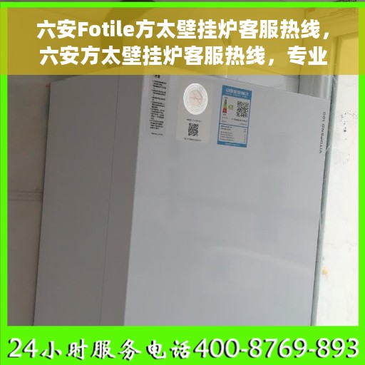 六安Fotile方太壁挂炉客服热线，六安方太壁挂炉客服热线，专业解答，贴心服务