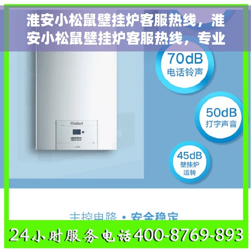 淮安小松鼠壁挂炉客服热线，淮安小松鼠壁挂炉客服热线，专业团队为您提供贴心服务