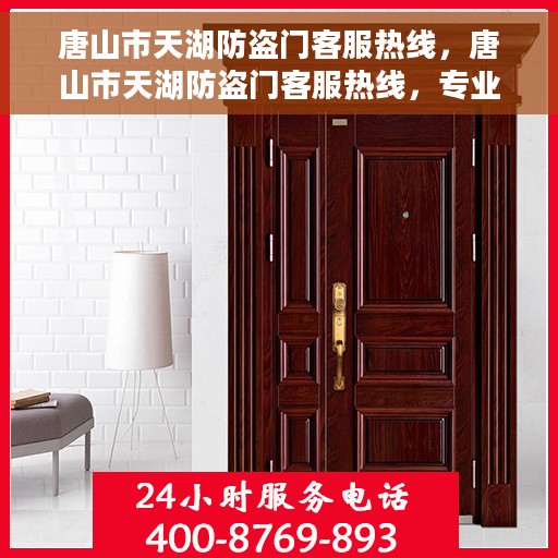 唐山市天湖防盗门客服热线，唐山市天湖防盗门客服热线，专业解答与优质服务，为您的安全保驾护航