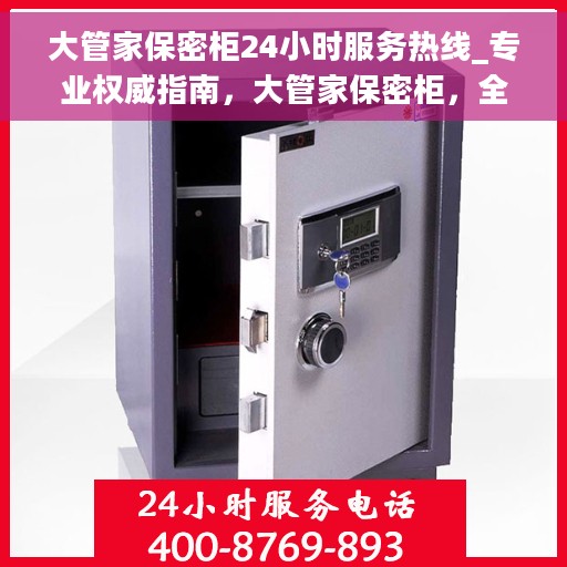 大管家保密柜24小时服务热线_专业权威指南，大管家保密柜，全天候专业权威服务热线指南