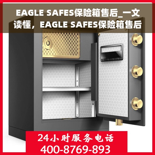 EAGLE SAFES保险箱售后_一文读懂，EAGLE SAFES保险箱售后，全方位解读，让您无忧售后体验