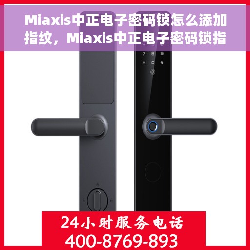 Miaxis中正电子密码锁怎么添加指纹，Miaxis中正电子密码锁指纹添加指南