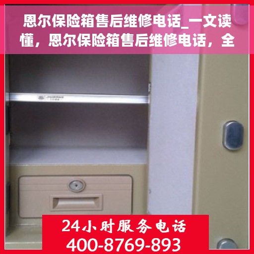 恩尔保险箱售后维修电话_一文读懂，恩尔保险箱售后维修电话，全面指南，轻松解决您的维修难题