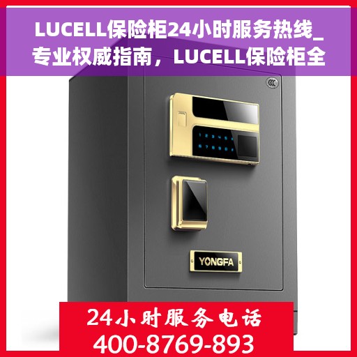 LUCELL保险柜24小时服务热线_专业权威指南，LUCELL保险柜全天候服务热线，专业权威指南，为您的安全保驾护航！