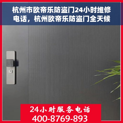 杭州市欧帝乐防盗门24小时维修电话，杭州欧帝乐防盗门全天候维修服务热线