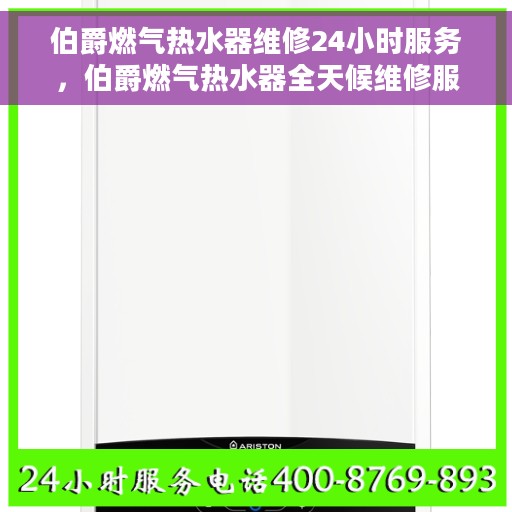 伯爵燃气热水器维修24小时服务，伯爵燃气热水器全天候维修服务保障