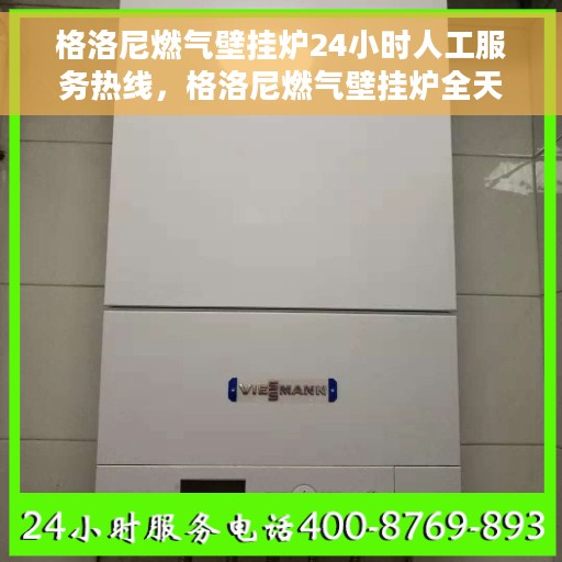 格洛尼燃气壁挂炉24小时人工服务热线，格洛尼燃气壁挂炉全天候客服热线，专业解答，温暖您的每一刻