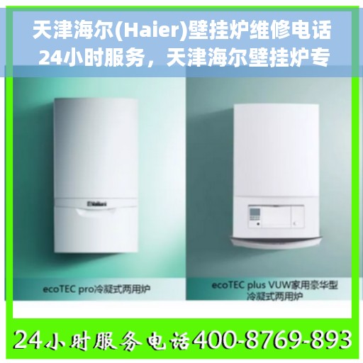 天津海尔(Haier)壁挂炉维修电话 24小时服务，天津海尔壁挂炉专业维修电话，全天候服务热线