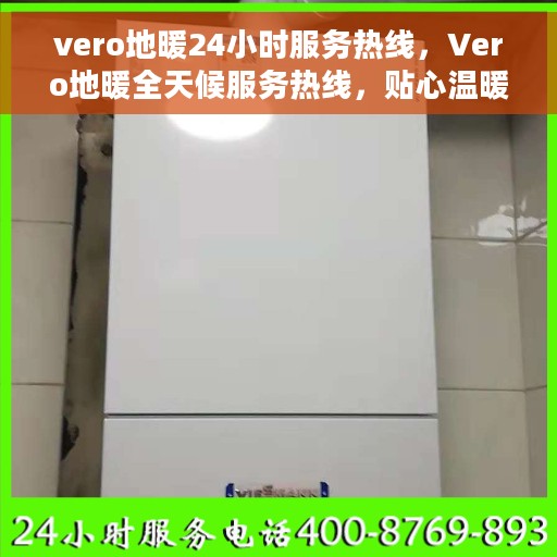 vero地暖24小时服务热线，Vero地暖全天候服务热线，贴心温暖您的每一刻