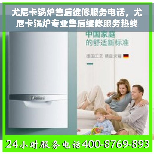 尤尼卡锅炉售后维修服务电话，尤尼卡锅炉专业售后维修服务热线