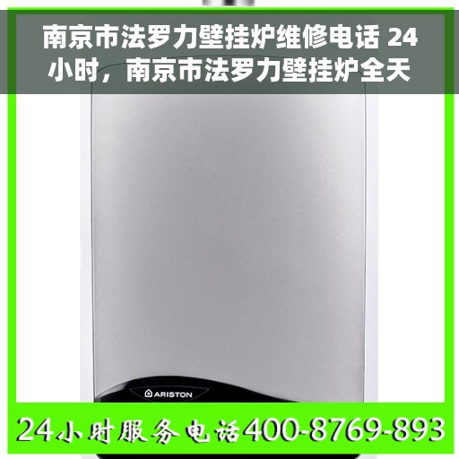 南京市法罗力壁挂炉维修电话 24小时，南京市法罗力壁挂炉全天候维修服务热线