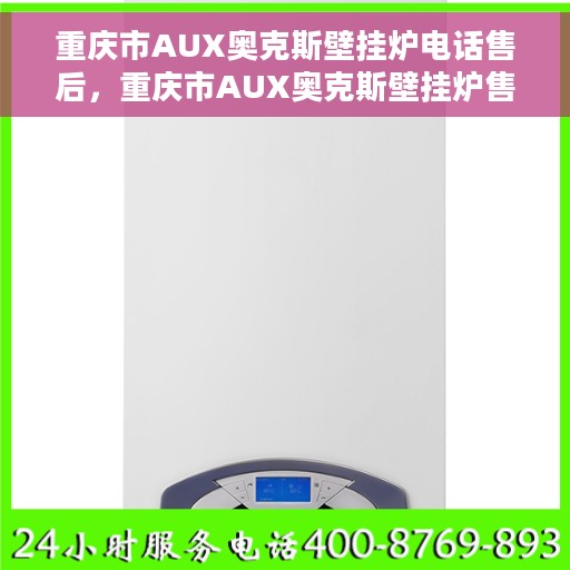重庆市AUX奥克斯壁挂炉电话售后，重庆市AUX奥克斯壁挂炉售后电话服务支持中心