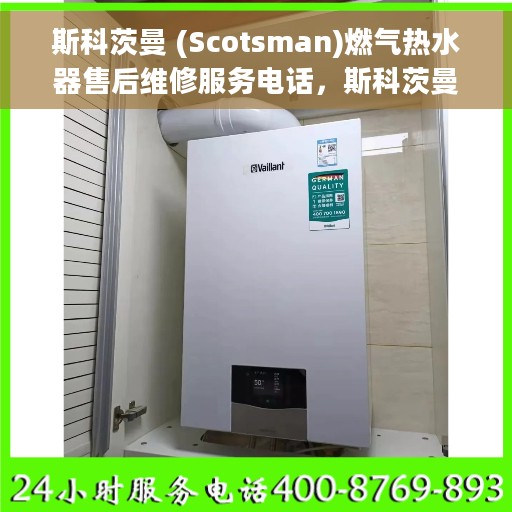 斯科茨曼 (Scotsman)燃气热水器售后维修服务电话，斯科茨曼燃气热水器售后维修服务热线及解决方案