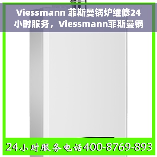 Viessmann 菲斯曼锅炉维修24小时服务，Viessmann菲斯曼锅炉全天候专业维修服务