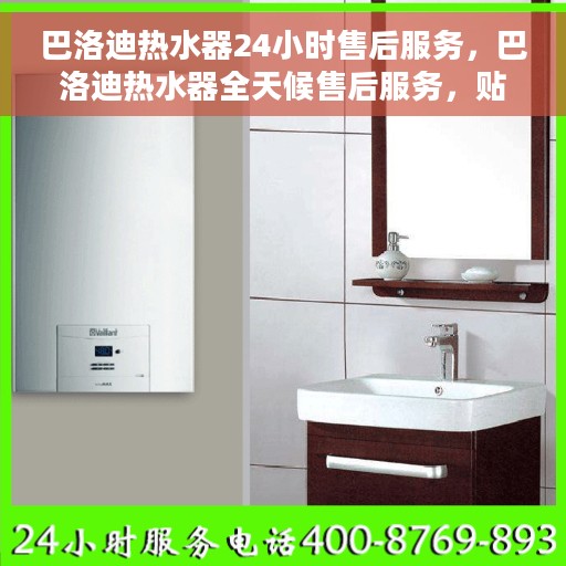 巴洛迪热水器24小时售后服务，巴洛迪热水器全天候售后服务，贴心无忧保障您的温暖生活