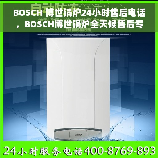 BOSCH 博世锅炉24小时售后电话，BOSCH博世锅炉全天候售后专线，专业服务的贴心保障