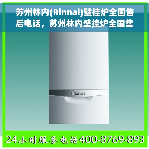苏州林内(Rinnai)壁挂炉全国售后电话，苏州林内壁挂炉全国售后热线电话及售后服务解析