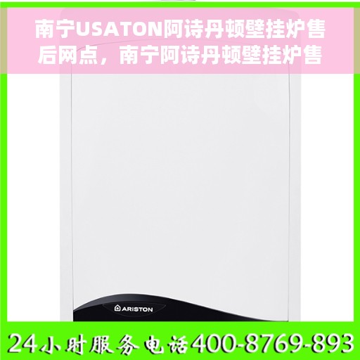 南宁USATON阿诗丹顿壁挂炉售后网点，南宁阿诗丹顿壁挂炉售后服务中心，专业维修与保养网点介绍