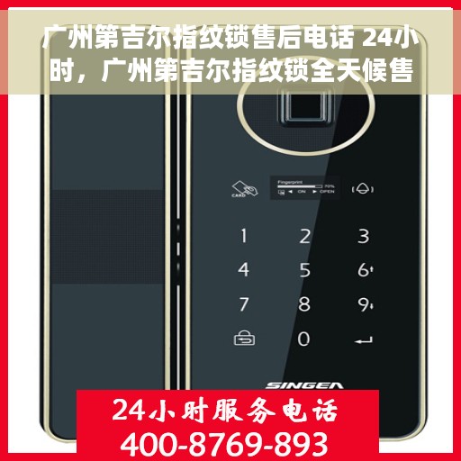 广州第吉尔指纹锁售后电话 24小时，广州第吉尔指纹锁全天候售后热线，贴心服务随时相伴