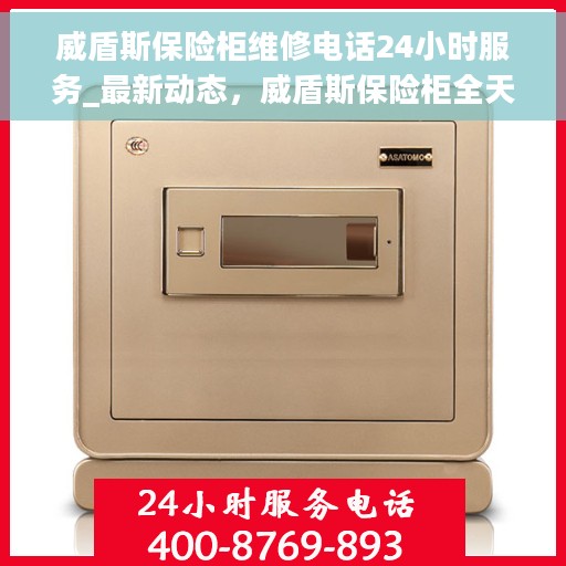 威盾斯保险柜维修电话24小时服务_最新动态，威盾斯保险柜全天候维修服务热线，最新动态与解决方案