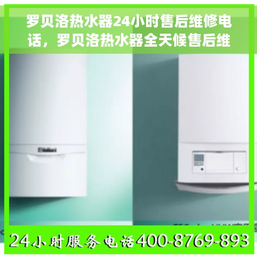 罗贝洛热水器24小时售后维修电话，罗贝洛热水器全天候售后维修服务热线