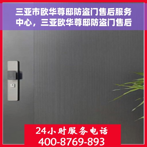 三亚市欧华尊邸防盗门售后服务中心，三亚欧华尊邸防盗门售后服务中心，专业维护，无忧服务
