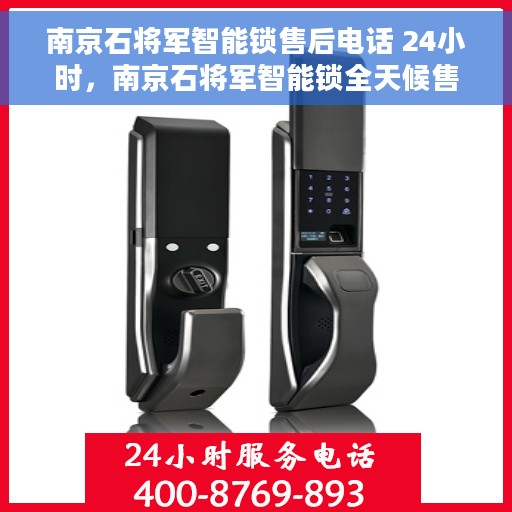 南京石将军智能锁售后电话 24小时，南京石将军智能锁全天候售后热线，快速响应，服务不打烊