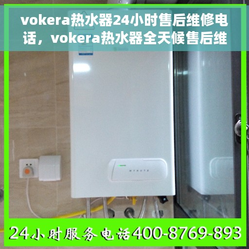 vokera热水器24小时售后维修电话，vokera热水器全天候售后维修服务热线，专业解决您的热水器问题！