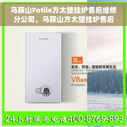 马鞍山Fotile方太壁挂炉售后维修分公司，马鞍山方太壁挂炉售后维修分公司专业服务解析