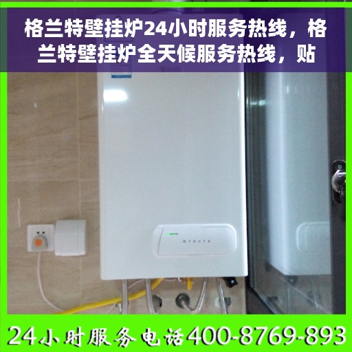 格兰特壁挂炉24小时服务热线，格兰特壁挂炉全天候服务热线，贴心关怀温暖您的家