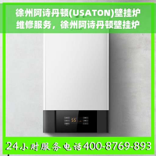 徐州阿诗丹顿(USATON)壁挂炉维修服务，徐州阿诗丹顿壁挂炉专业维修服务团队