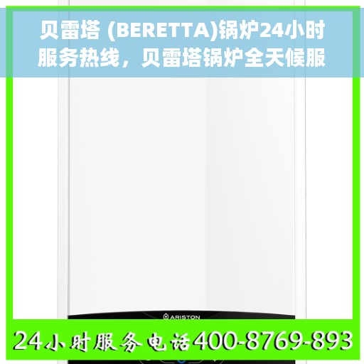 贝雷塔 (BERETTA)锅炉24小时服务热线，贝雷塔锅炉全天候服务热线，专业解决您的热力需求问题