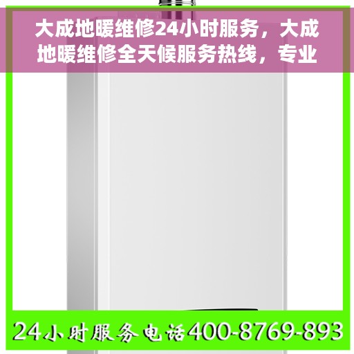 大成地暖维修24小时服务，大成地暖维修全天候服务热线，专业解决您的地暖问题
