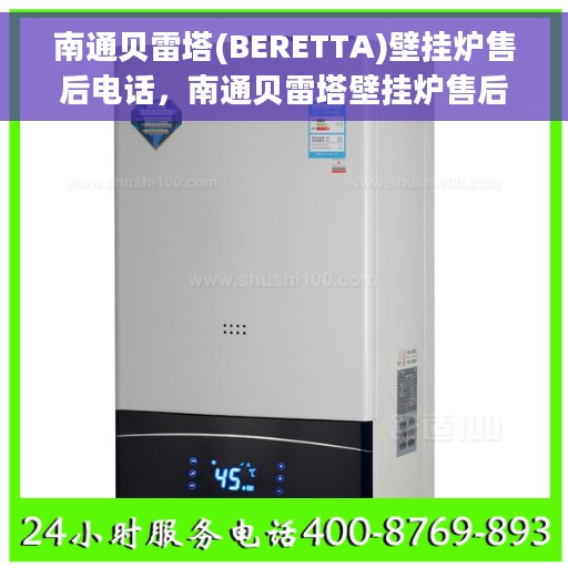 南通贝雷塔(BERETTA)壁挂炉售后电话，南通贝雷塔壁挂炉售后服务热线及电话全攻略