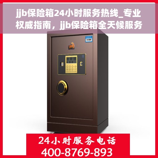 jjb保险箱24小时服务热线_专业权威指南，jjb保险箱全天候服务热线，专业权威指南，为您的安全保驾护航