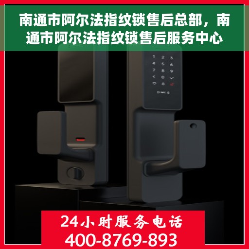 南通市阿尔法指纹锁售后总部，南通市阿尔法指纹锁售后服务中心总部