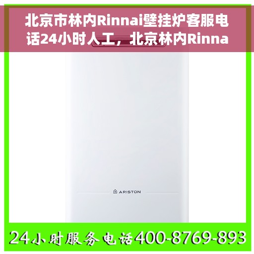 北京市林内Rinnai壁挂炉客服电话24小时人工，北京林内Rinnai壁挂炉全天候人工客服热线