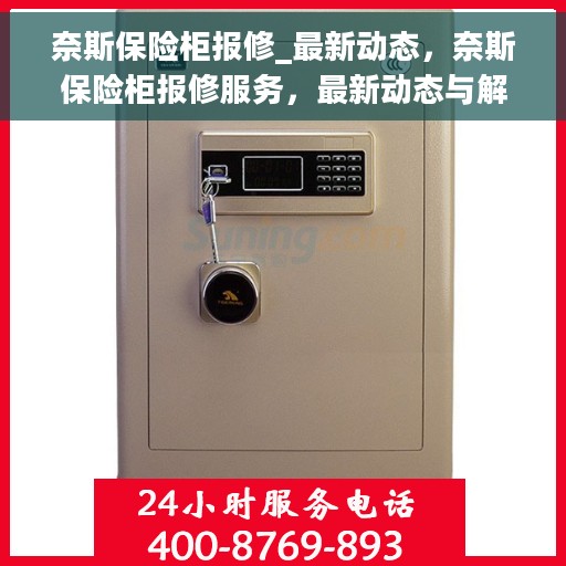 奈斯保险柜报修_最新动态，奈斯保险柜报修服务，最新动态与解决方案