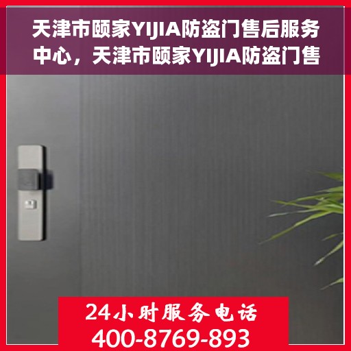 天津市颐家YIJIA防盗门售后服务中心，天津市颐家YIJIA防盗门售后服务中心，专业级的维修与服务体验