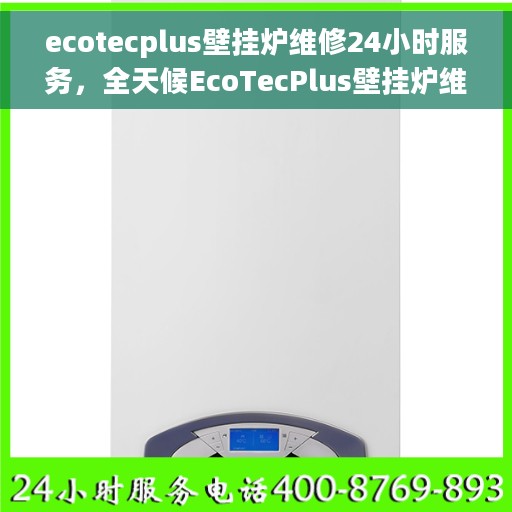 ecotecplus壁挂炉维修24小时服务，全天候EcoTecPlus壁挂炉维修服务