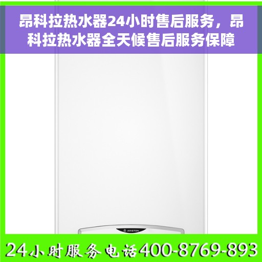 昂科拉热水器24小时售后服务，昂科拉热水器全天候售后服务保障