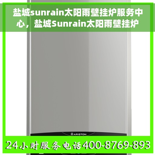 盐城sunrain太阳雨壁挂炉服务中心，盐城Sunrain太阳雨壁挂炉专业服务中心