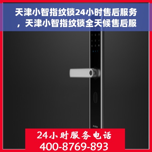 天津小智指纹锁24小时售后服务，天津小智指纹锁全天候售后服务保障