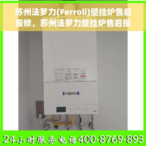 苏州法罗力(Ferroli)壁挂炉售后报修，苏州法罗力壁挂炉售后报修服务指南
