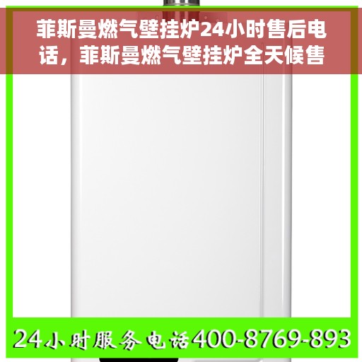 菲斯曼燃气壁挂炉24小时售后电话，菲斯曼燃气壁挂炉全天候售后热线服务支持