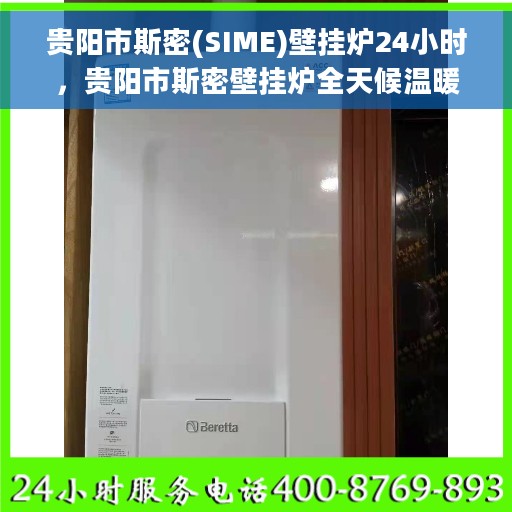 贵阳市斯密(SIME)壁挂炉24小时，贵阳市斯密壁挂炉全天候温暖守护，24小时不间断供暖体验
